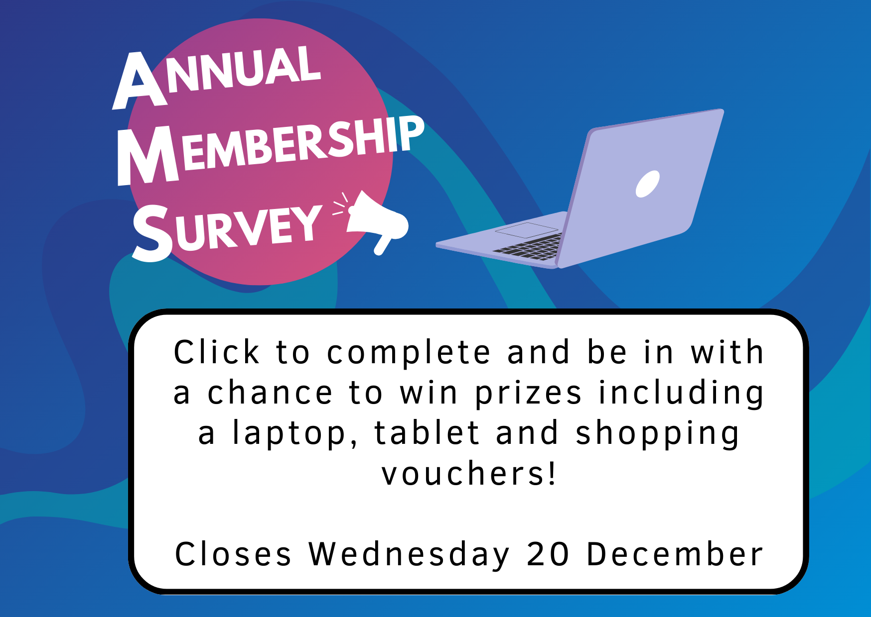 Click here to complete the annual membership survey and be in for a chance to win a laptop, tablet or shopping vouchers.